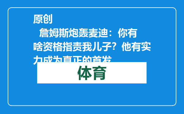 原创            詹姆斯炮轰麦迪：你有啥资格指责我儿子？他有实力成为真正的首发