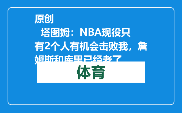 原创            塔图姆：NBA现役只有2个人有机会击败我，詹姆斯和库里已经老了
