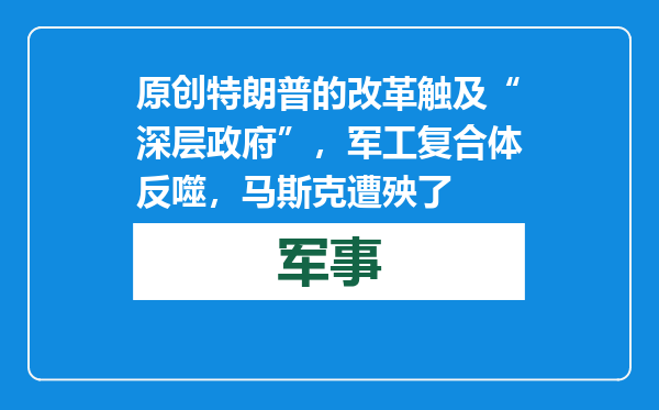 原创            特朗普的改革触及“深层政府”，军工复合体反噬，马斯克遭殃了