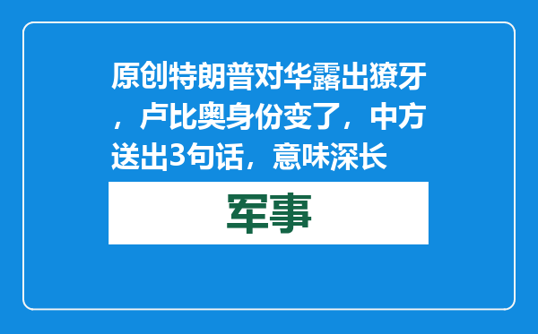 原创            特朗普对华露出獠牙，卢比奥身份变了，中方送出3句话，意味深长
