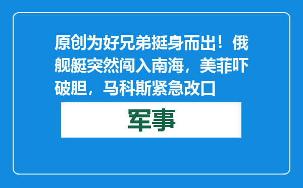 原创            为好兄弟挺身而出！俄舰艇突然闯入南海，美菲吓破胆，马科斯紧急改口