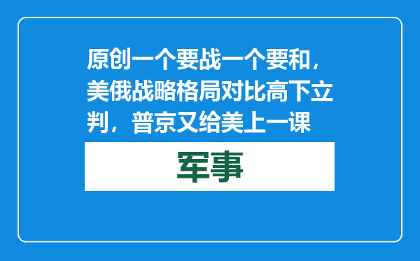 原创            一个要战一个要和，美俄战略格局对比高下立判，普京又给美上一课