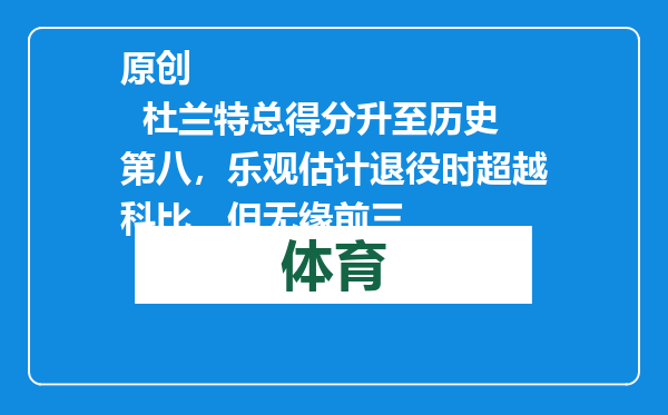 原创            杜兰特总得分升至历史第八，乐观估计退役时超越科比，但无缘前三