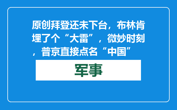 原创            拜登还未下台，布林肯埋了个“大雷”，微妙时刻，普京直接点名“中国”