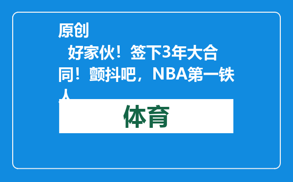 原创            好家伙！签下3年大合同！颤抖吧，NBA第一铁人