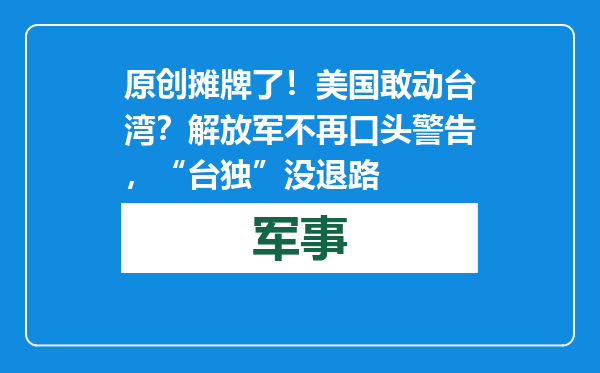 原创            摊牌了！美国敢动台湾？解放军不再口头警告，“台独”没退路