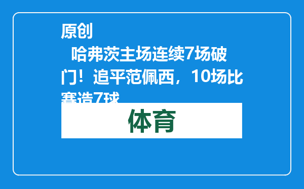 原创            哈弗茨主场连续7场破门！追平范佩西，10场比赛造7球
