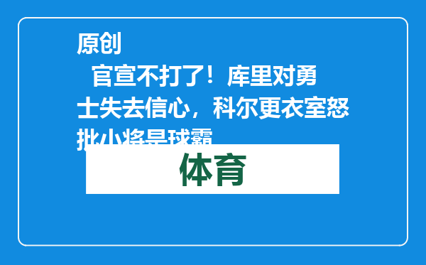 原创            官宣不打了！库里对勇士失去信心，科尔更衣室怒批小将是球霸