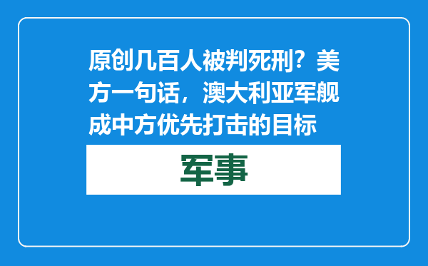 原创            几百人被判死刑？美方一句话，澳大利亚军舰成中方优先打击的目标