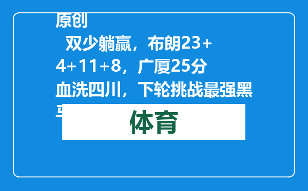 原创            双少躺赢，布朗23+4+11+8，广厦25分血洗四川，下轮挑战最强黑马