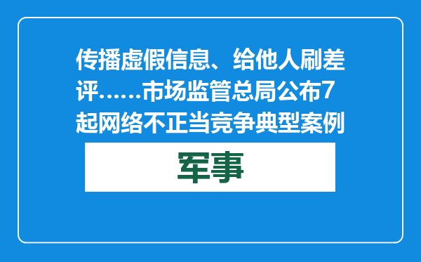 传播虚假信息、给他人刷差评……市场监管总局公布7起网络不正当竞争典型案例