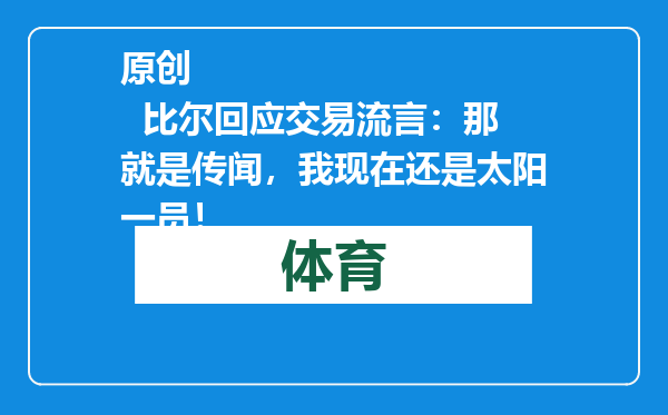 原创            比尔回应交易流言：那就是传闻，我现在还是太阳一员！