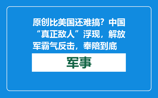 原创            比美国还难搞？中国“真正敌人”浮现，解放军霸气反击，奉陪到底