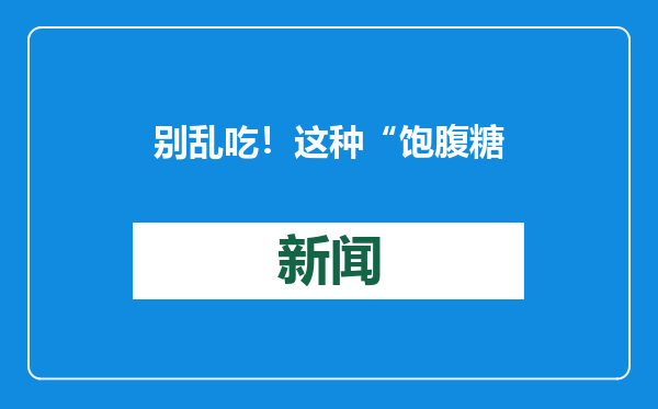 别乱吃！这种“饱腹糖果”“奶茶”有毒