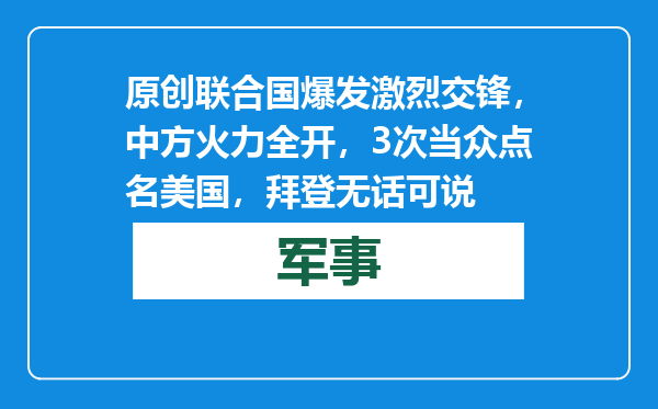 原创            联合国爆发激烈交锋，中方火力全开，3次当众点名美国，拜登无话可说