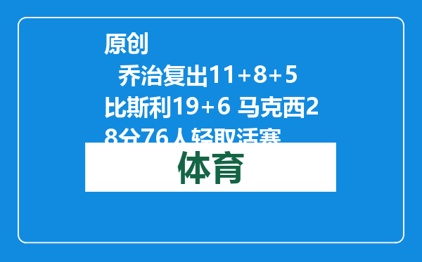 原创            乔治复出11+8+5比斯利19+6 马克西28分76人轻取活塞