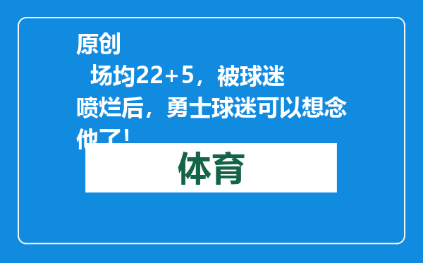 原创            场均22+5，被球迷喷烂后，勇士球迷可以想念他了！