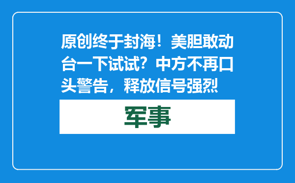 原创            终于封海！美胆敢动台一下试试？中方不再口头警告，释放信号强烈