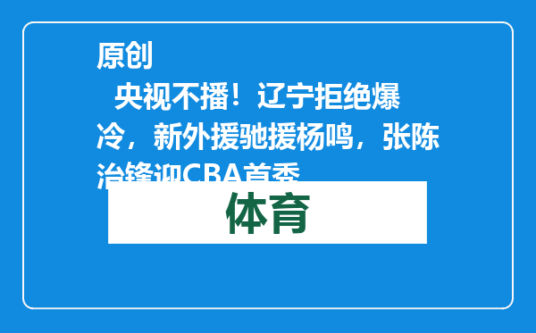 原创            央视不播！辽宁拒绝爆冷，新外援驰援杨鸣，张陈治锋迎CBA首秀