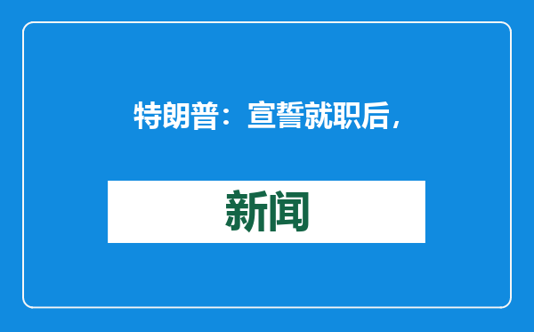 特朗普：宣誓就职后，将签署“创纪录”数量的总统令