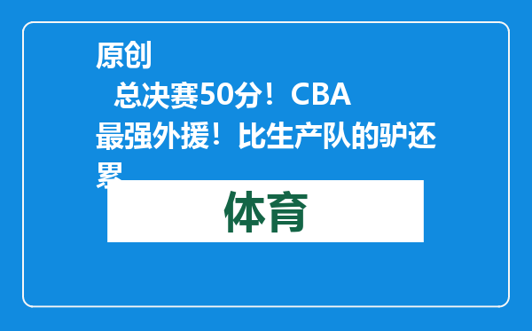 原创            总决赛50分！CBA最强外援！比生产队的驴还累