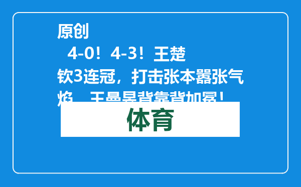原创            4-0！4-3！王楚钦3连冠，打击张本嚣张气焰，王曼昱背靠背加冕！