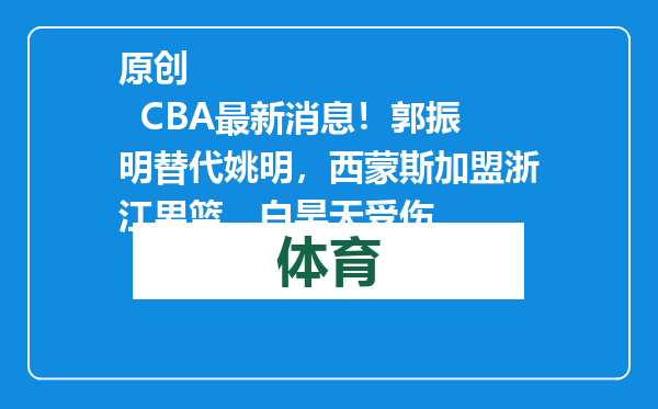 原创            CBA最新消息！郭振明替代姚明，西蒙斯加盟浙江男篮，白昊天受伤