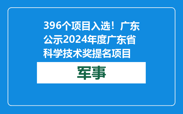 396个项目入选！广东公示2024年度广东省科学技术奖提名项目