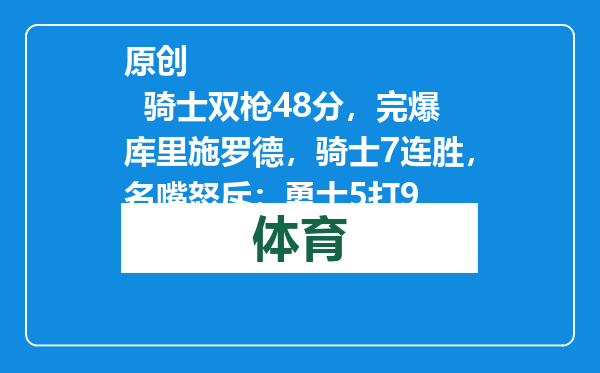原创            骑士双枪48分，完爆库里施罗德，骑士7连胜，名嘴怒斥：勇士5打9