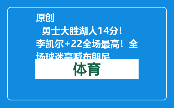 原创            勇士大胜湖人14分！李凯尔+22全场最高！全场球迷高喊布朗尼