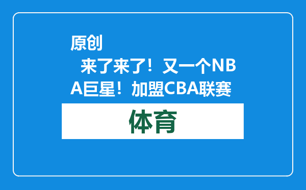 原创            来了来了！又一个NBA巨星！加盟CBA联赛