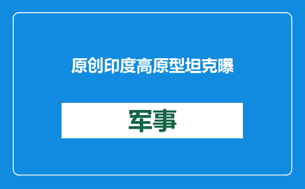 原创            印度高原型坦克曝光，扬言对付中国15式，解放军用机枪就能打穿？