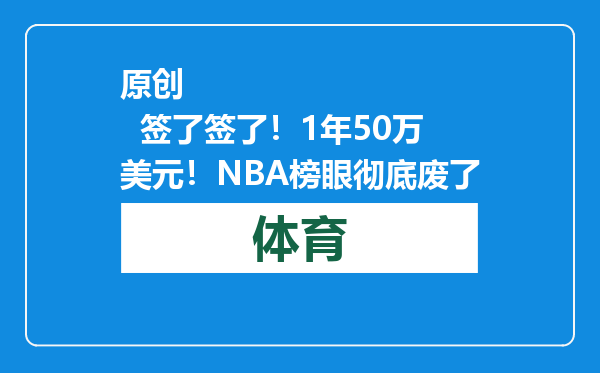 原创            签了签了！1年50万美元！NBA榜眼彻底废了