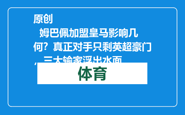 原创            姆巴佩加盟皇马影响几何？真正对手只剩英超豪门，三大输家浮出水面