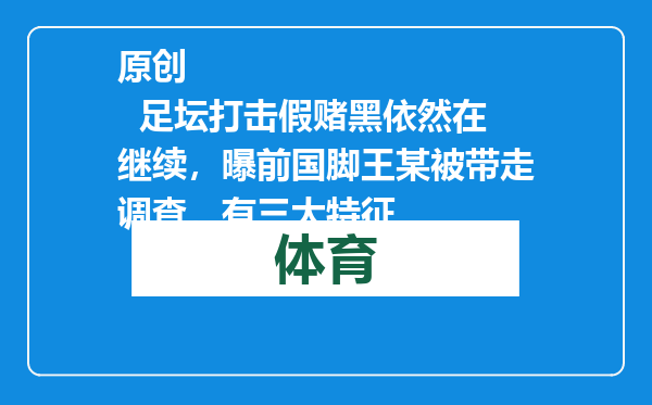 原创            足坛打击假赌黑依然在继续，曝前国脚王某被带走调查，有三大特征