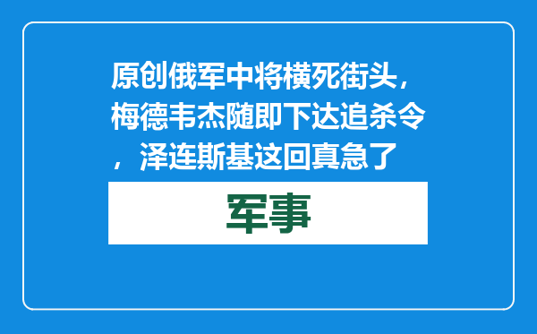 原创            俄军中将横死街头，梅德韦杰随即下达追杀令，泽连斯基这回真急了