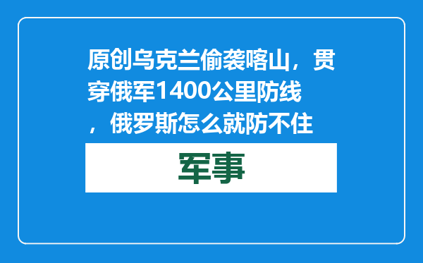 原创            乌克兰偷袭喀山，贯穿俄军1400公里防线，俄罗斯怎么就防不住