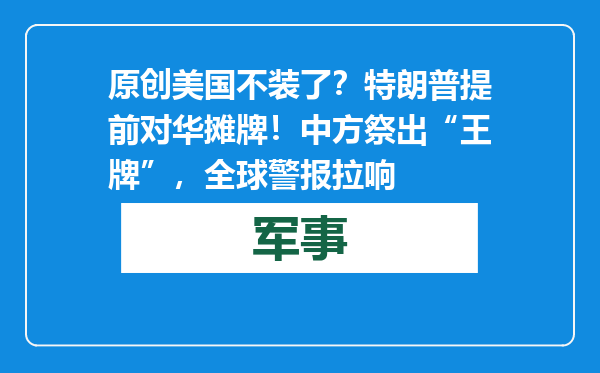 原创            美国不装了？特朗普提前对华摊牌！中方祭出“王牌”，全球警报拉响