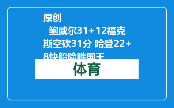 原创            鲍威尔31+12福克斯空砍31分 哈登22+8快船险胜国王