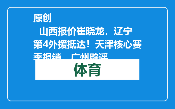 原创            山西报价崔晓龙，辽宁第4外援抵达！天津核心赛季报销，广州辟谣
