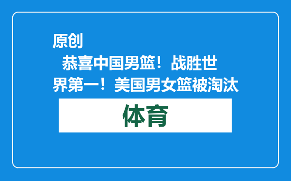 原创            恭喜中国男篮！战胜世界第一！美国男女篮被淘汰