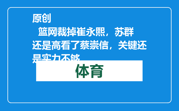 原创            篮网裁掉崔永熙，苏群还是高看了蔡崇信，关键还是实力不够