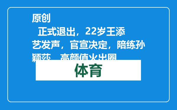 原创            正式退出，22岁王添艺发声，官宣决定，陪练孙颖莎，高颜值火出圈
