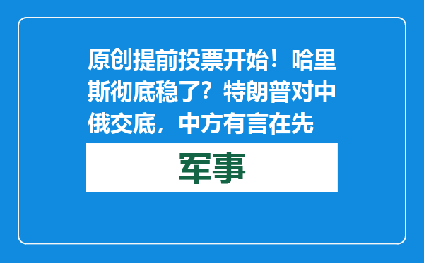原创            提前投票开始！哈里斯彻底稳了？特朗普对中俄交底，中方有言在先