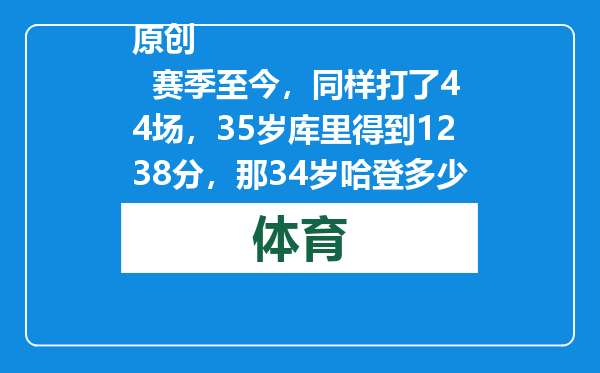 原创            赛季至今，同样打了44场，35岁库里得到1238分，那34岁哈登多少分
