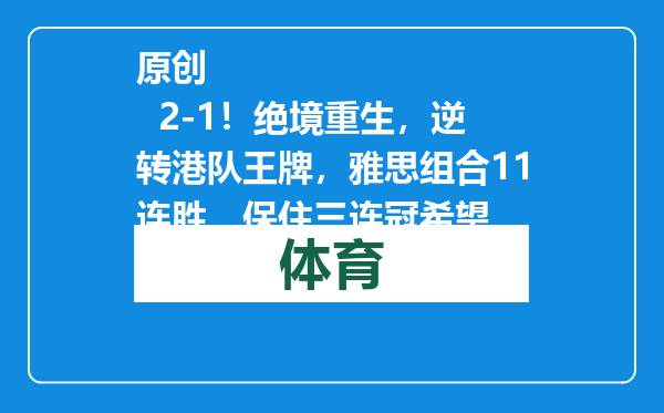 原创            2-1！绝境重生，逆转港队王牌，雅思组合11连胜，保住三连冠希望