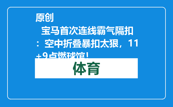 原创            宝马首次连线霸气隔扣：空中折叠暴扣太狠，11+9点燃球馆！
