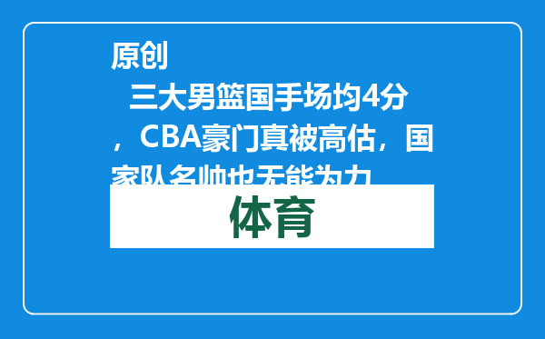 原创            三大男篮国手场均4分，CBA豪门真被高估，国家队名帅也无能为力