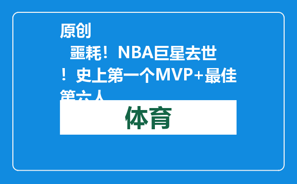 原创            噩耗！NBA巨星去世！史上第一个MVP+最佳第六人
