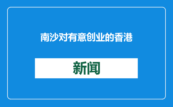 南沙对有意创业的香港青年甚具吸引力